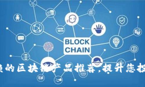 2023年值得信赖的区块链产品推荐，提升您投资的信心与了解