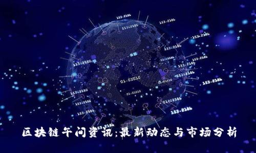 区块链午间资讯：最新动态与市场分析