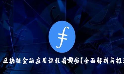 : 区块链金融应用课程有哪些？全面解析与推荐