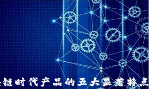 
区块链时代产品的五大显著特点解析