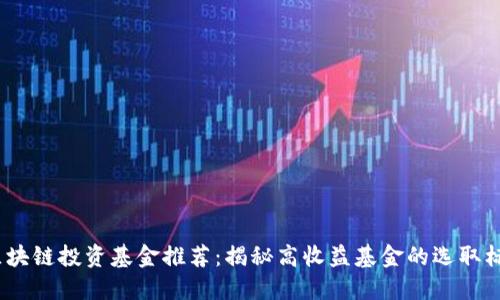 2023年最佳区块链投资基金推荐：揭秘高收益基金的选取标准与发展趋势