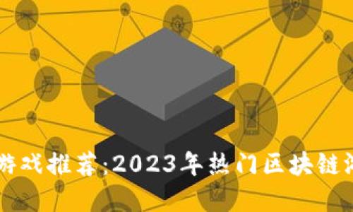 区块链游戏推荐：2023年热门区块链游戏盘点