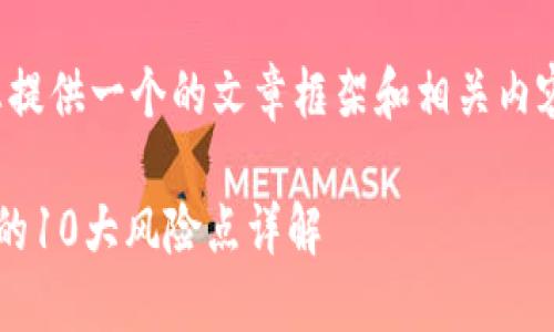 在此，我为您提供一个的文章框架和相关内容，具体如下：

区块链技术的10大风险点详解