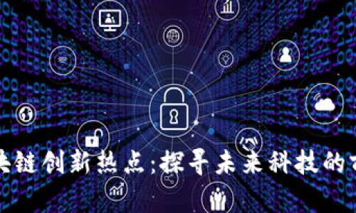 全球区块链创新热点：探寻未来科技的前沿城市